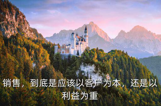 銷售，到底是應(yīng)該以客戶為本，還是以利益為重