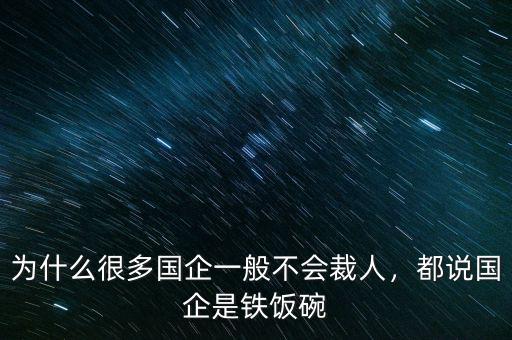 為什么很多國企一般不會裁人，都說國企是鐵飯碗