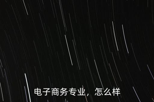 電子商務(wù)專業(yè)，怎么樣