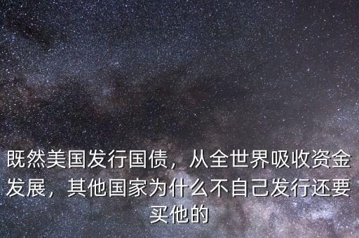 既然美國發(fā)行國債，從全世界吸收資金發(fā)展，其他國家為什么不自己發(fā)行還要買他的