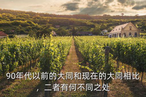 90年代以前的大同和現(xiàn)在的大同相比，二者有何不同之處