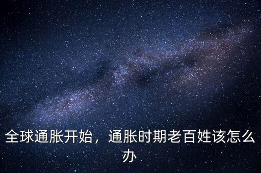 全球通脹開始，通脹時期老百姓該怎么辦