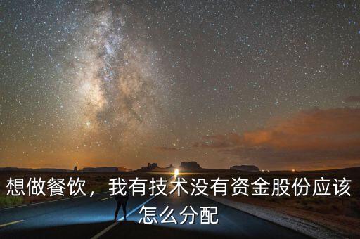 想做餐飲，我有技術(shù)沒有資金股份應(yīng)該怎么分配