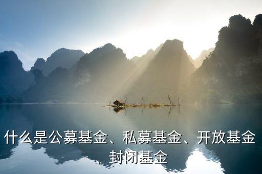 什么是公募基金、私募基金、開放基金、封閉基金