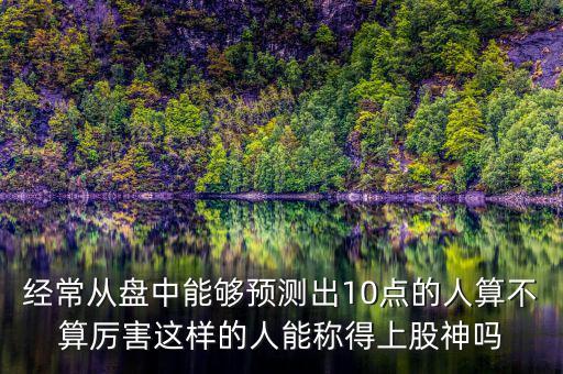 經(jīng)常從盤中能夠預測出10點的人算不算厲害這樣的人能稱得上股神嗎