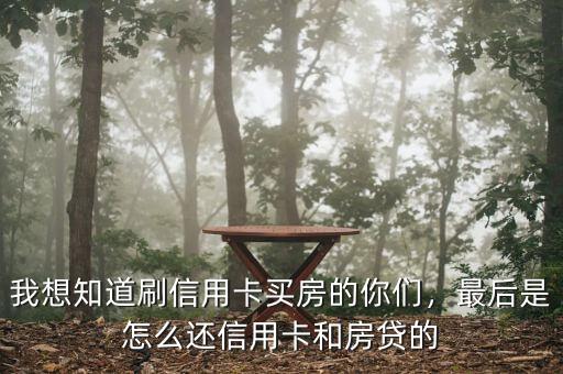 我想知道刷信用卡買房的你們，最后是怎么還信用卡和房貸的