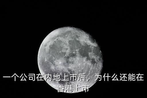 一個(gè)公司在內(nèi)地上市后，為什么還能在香港上市