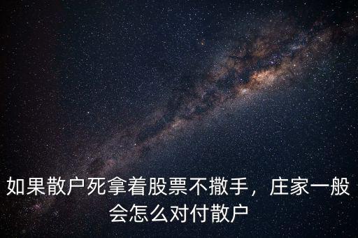 如果散戶死拿著股票不撒手，莊家一般會怎么對付散戶