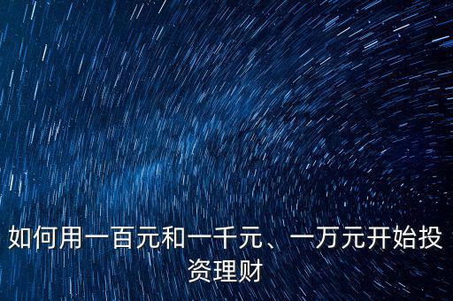 如何用一百元和一千元、一萬(wàn)元開(kāi)始投資理財(cái)