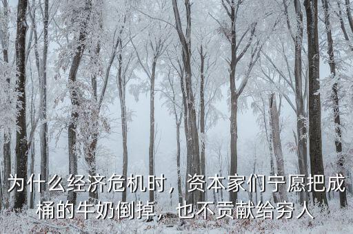 為什么經(jīng)濟(jì)危機(jī)時(shí)，資本家們寧愿把成桶的牛奶倒掉，也不貢獻(xiàn)給窮人