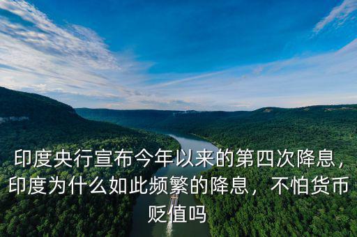 印度央行宣布今年以來的第四次降息，印度為什么如此頻繁的降息，不怕貨幣貶值嗎