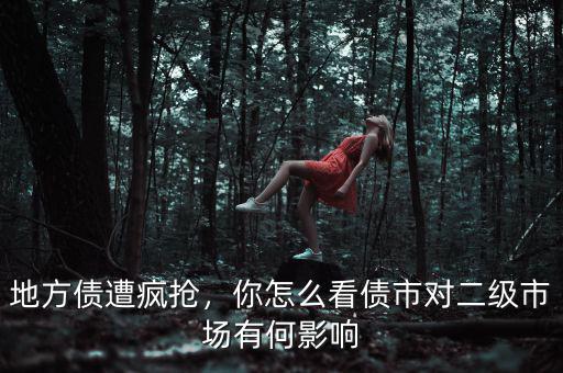 地方債遭瘋搶?zhuān)阍趺纯磦袑?duì)二級(jí)市場(chǎng)有何影響