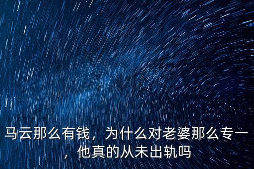 馬云那么有錢，為什么對老婆那么專一，他真的從未出軌嗎