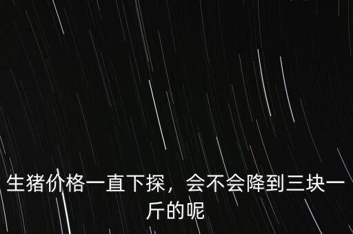 生豬價(jià)格一直下探，會不會降到三塊一斤的呢