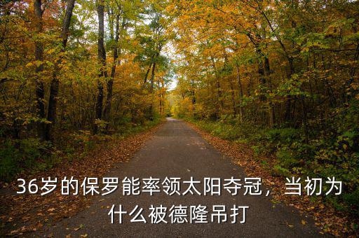 36歲的保羅能率領(lǐng)太陽(yáng)奪冠，當(dāng)初為什么被德隆吊打