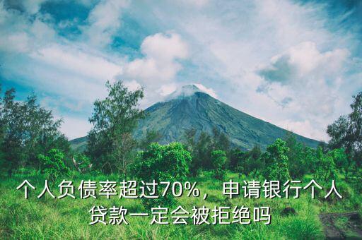 個(gè)人負(fù)債率超過70%，申請(qǐng)銀行個(gè)人貸款一定會(huì)被拒絕嗎