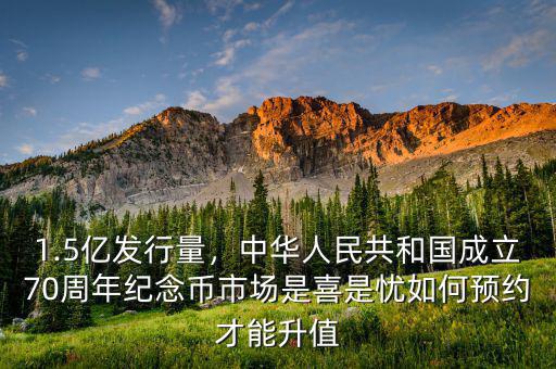1.5億發(fā)行量，中華人民共和國成立70周年紀念幣市場是喜是憂如何預(yù)約才能升值