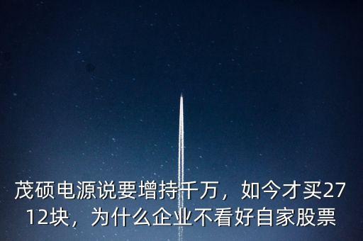 茂碩電源說要增持千萬，如今才買2712塊，為什么企業(yè)不看好自家股票