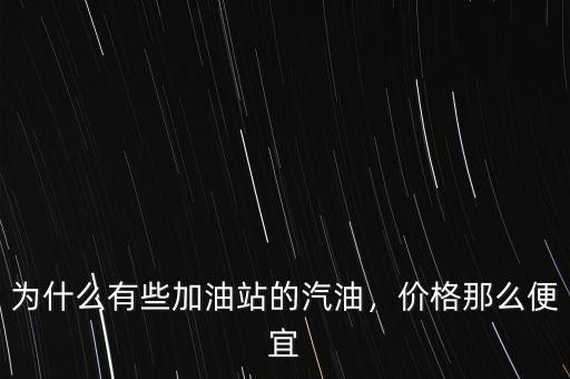 為什么有些加油站的汽油，價(jià)格那么便宜