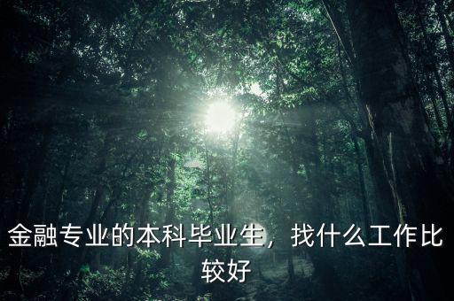 金融專業(yè)的本科畢業(yè)生，找什么工作比較好