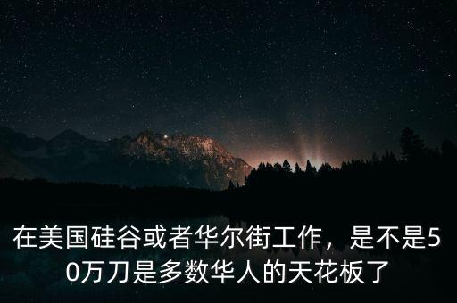在美國硅谷或者華爾街工作，是不是50萬刀是多數(shù)華人的天花板了