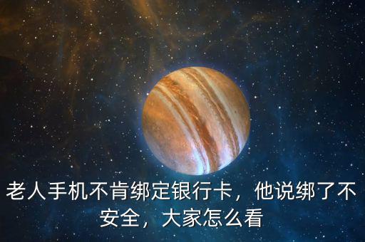 老人手機(jī)不肯綁定銀行卡，他說(shuō)綁了不安全，大家怎么看