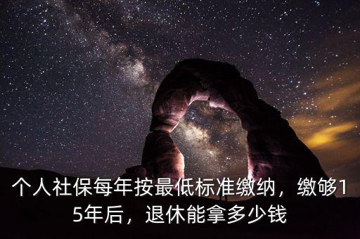 個人社保每年按最低標準繳納，繳夠15年后，退休能拿多少錢