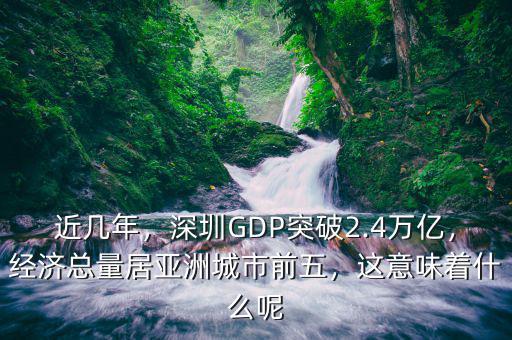 近幾年，深圳GDP突破2.4萬(wàn)億，經(jīng)濟(jì)總量居亞洲城市前五，這意味著什么呢