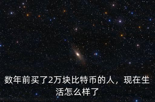 數(shù)年前買(mǎi)了2萬(wàn)塊比特幣的人，現(xiàn)在生活怎么樣了