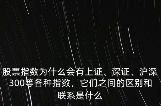 股票指數(shù)為什么會有上證、深證、滬深300等各種指數(shù)，它們之間的區(qū)別和聯(lián)系是什么