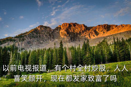 以前電視報(bào)道，有個(gè)村全村炒股，人人喜笑顏開(kāi)，現(xiàn)在都發(fā)家致富了嗎