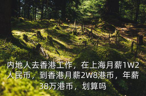 內(nèi)地人去香港工作，在上海月薪1W2人民幣，到香港月薪2W8港幣，年薪38萬(wàn)港幣，劃算嗎