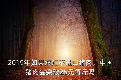2019年如果雙匯不進(jìn)口豬肉，中國豬肉會突破25元每斤嗎