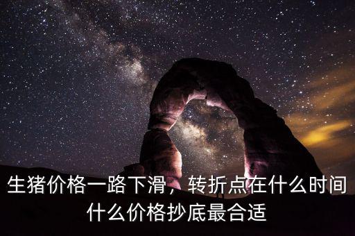 生豬價(jià)格一路下滑，轉(zhuǎn)折點(diǎn)在什么時(shí)間什么價(jià)格抄底最合適