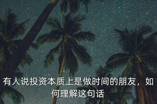 有人說(shuō)投資本質(zhì)上是做時(shí)間的朋友，如何理解這句話