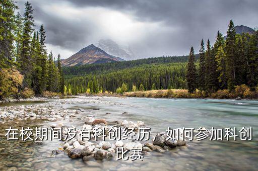 在校期間沒有科創(chuàng)經歷，如何參加科創(chuàng)比賽