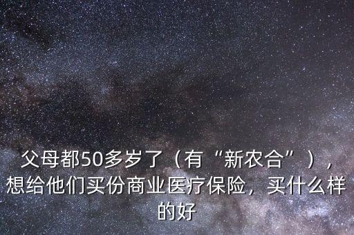 父母都50多歲了（有“新農(nóng)合”），想給他們買份商業(yè)醫(yī)療保險，買什么樣的好