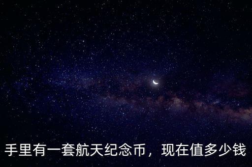 手里有一套航天紀(jì)念幣，現(xiàn)在值多少錢