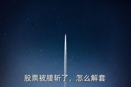股票被腰斬了，怎么解套