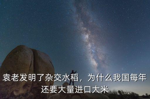 袁老發(fā)明了雜交水稻，為什么我國每年還要大量進口大米