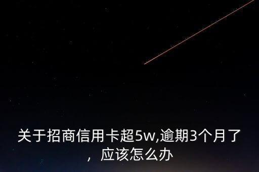 關于招商信用卡超5w,逾期3個月了，應該怎么辦