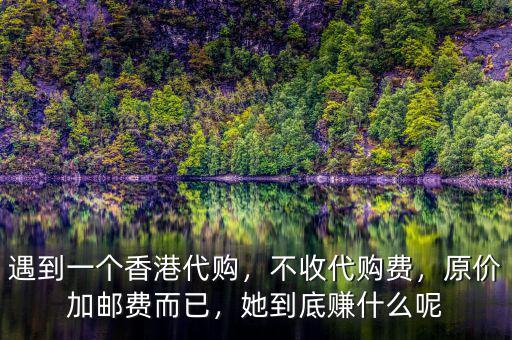 遇到一個(gè)香港代購，不收代購費(fèi)，原價(jià)加郵費(fèi)而已，她到底賺什么呢