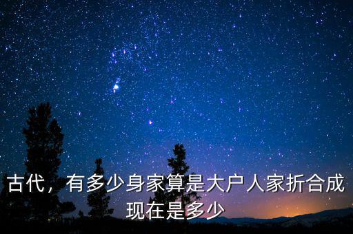 古代，有多少身家算是大戶人家折合成現(xiàn)在是多少