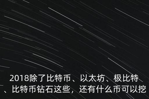 2018除了比特幣、以太坊、極比特、比特幣鉆石這些，還有什么幣可以挖