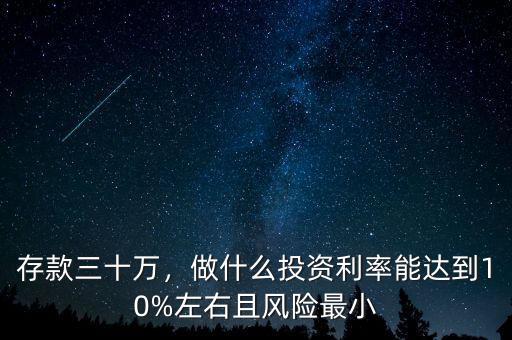 存款三十萬，做什么投資利率能達到10%左右且風險最小