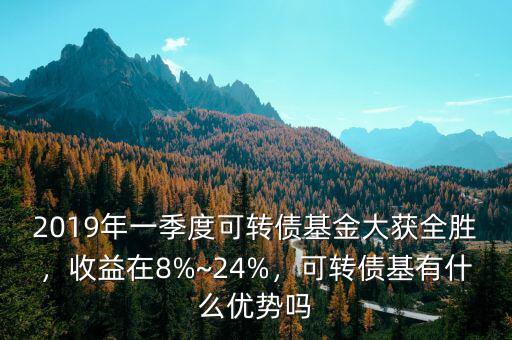 2019年一季度可轉(zhuǎn)債基金大獲全勝，收益在8%~24%，可轉(zhuǎn)債基有什么優(yōu)勢(shì)嗎