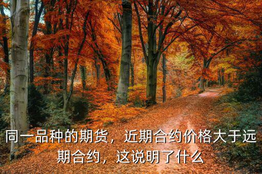 同一品種的期貨，近期合約價格大于遠期合約，這說明了什么