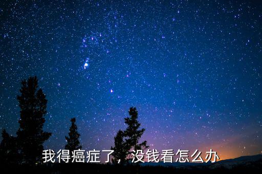 我得癌癥了，沒錢看怎么辦