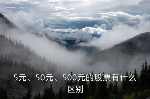 5元、50元、500元的股票有什么區(qū)別