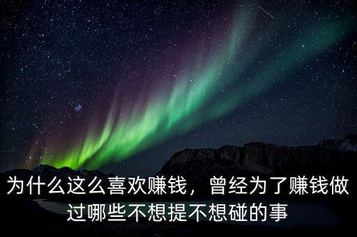 為什么這么喜歡賺錢，曾經(jīng)為了賺錢做過哪些不想提不想碰的事